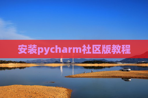 安装pycharm社区版教程 安装pycharm社区版教程